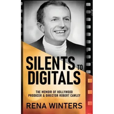 Silents To Digitals: The Memoir Of Hollywood Producer & Director Robert Cawley
