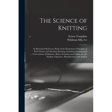 The Science of Knitting: an Illustrated Reference Book of the Elementary Principles of Knit Fabrics and Machine Knitting, Including Fundamental