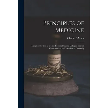 Principles of Medicine: Designed for Use as a Text-book in Medical Colleges, and for Consideration by Practitioners Generally