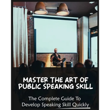 Master The Art of Public Speaking Skill: The Complete Guide To Develop Speaking Skill Quickly