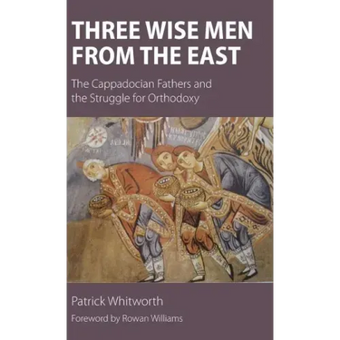 Three Wise Men from the East: The Cappadocian Fathers and the Struggle for Orthodoxy