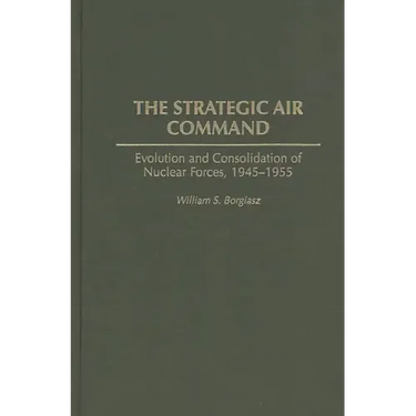 The Strategic Air Command: Evolution and Consolidation of Nuclear Forces, 1945-1955