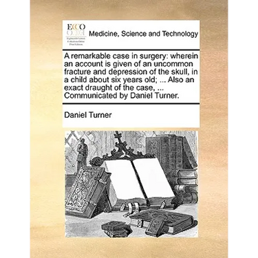 A Remarkable Case in Surgery: Wherein an Account Is Given of an Uncommon Fracture and Depression of the Skull, in a Child about Six Years Old; ... A