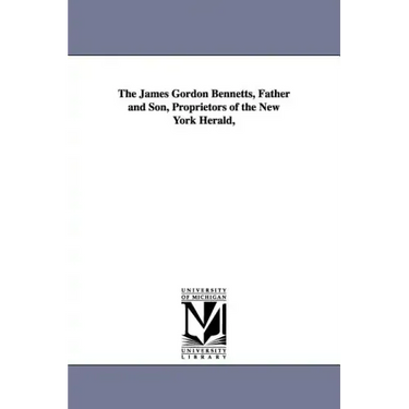 The James Gordon Bennetts, Father and Son, Proprietors of the New York Herald,