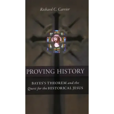 Proving History: Bayes's Theorem and the Quest for the Historical Jesus