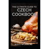 The Ultimate Guide to Czech Cookbook: Authentic Czech Food All In a Comprehensive Czech Cookbook