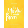 The Mindful Parent: How to Stay Sane, Stay Calm and Stay Connected to Your Kids