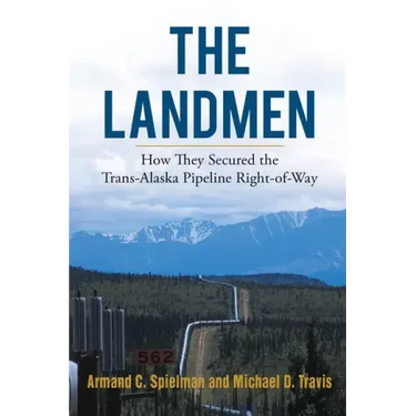 The Landmen: How They Secured the Trans-Alaska Pipeline Right-of-Way