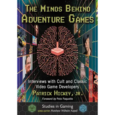 The Minds Behind Adventure Games: Interviews with Cult and Classic Video Game Developers