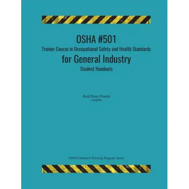 OSHA #501 Trainer Course in Occupational Safety and Health Standards for General Industry; Student Handouts