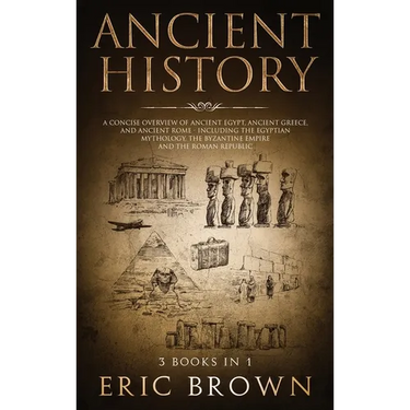 Ancient History: A Concise Overview of Ancient Egypt, Ancient Greece, and Ancient Rome: Including the Egyptian Mythology, the Byzantine Empire and the