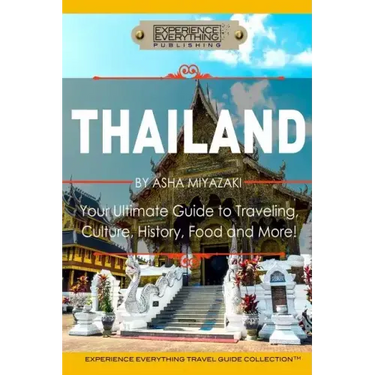 Thailand: Your Ultimate Guide to Traveling, Culture, History, Food and More!: Experience Everything Travel Guide Collection(TM)