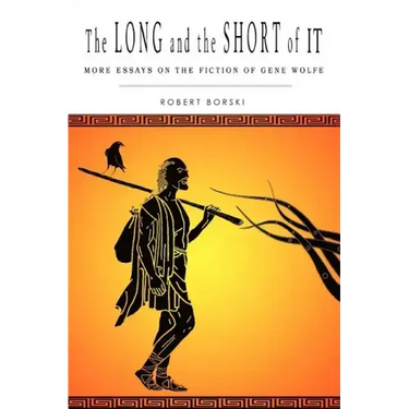 The Long and the Short of It: More Essays on the Fiction of Gene Wolfe
