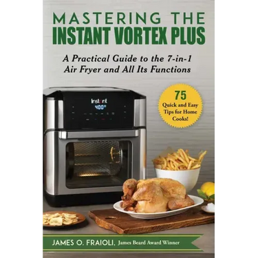 Mastering the Instant Vortex Plus: A Practical Guide to the 7-In-1 Air Fryer and All Its Functions
