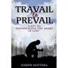 Travail to Prevail: A key to "Experiencing the Heart of God"