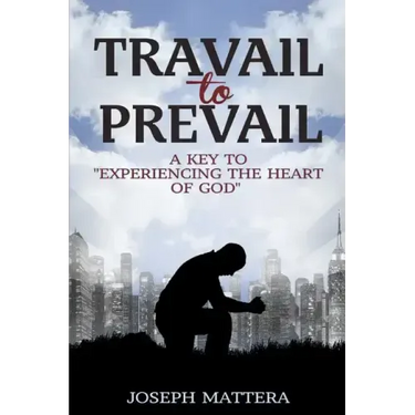 Travail to Prevail: A key to "Experiencing the Heart of God"