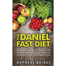 The Daniel Fast Diet: A Guide on How Christians can Lose Weight and Gain Spiritual Strength With the Daniel Fast