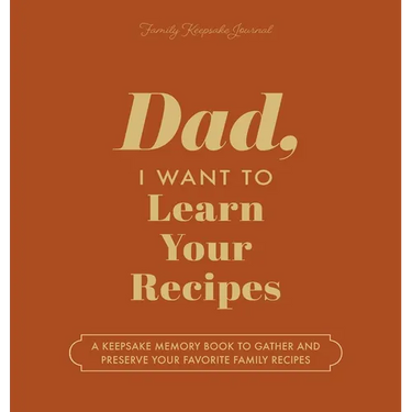 Dad, I Want to Learn Your Recipes: A Keepsake Memory Book to Gather and Preserve Your Favorite Family Recipes