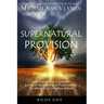 Supernatural Provision: Learning to Walk in Greater Levels of Stewardship and Responsibilty and Letting Go of Unbiblical Beliefs