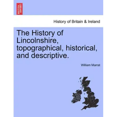The History of Lincolnshire, Topographical, Historical, and Descriptive.