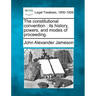 The constitutional convention: its history, powers, and modes of proceeding.