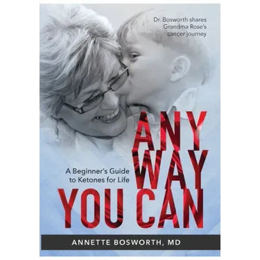 Anyway You Can: Doctor Bosworth Shares Her Mom's Cancer Journey: A BEGINNER'S GUIDE TO KETONES FOR LIFE