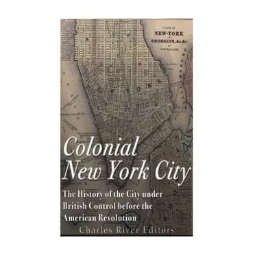 Colonial New York City: The History of the City under British Control before the American Revolution