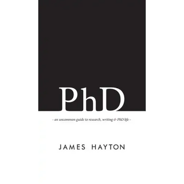 PhD: An uncommon guide to research, writing & PhD life