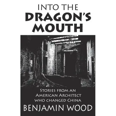 Into The Dragon's Mouth: Stories from an American Architect who changed China