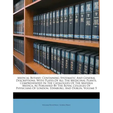 Medical Botany: Containing Systematic and General Descriptions, with Plates of All the Medicinal Plants, Comprehended in the Catalogue