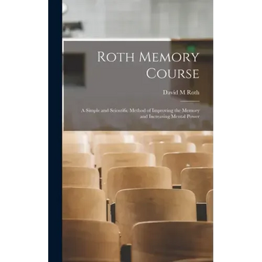 Roth Memory Course: a Simple and Scientific Method of Improving the Memory and Increasing Mental Power