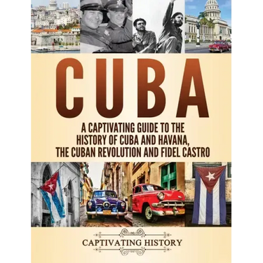 Cuba: A Captivating Guide to the History of Cuba and Havana, The Cuban Revolution and Fidel Castro