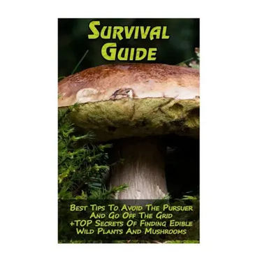 Survival Guide: Best Tips To Avoid The Pursuer And Go Off The Grid + TOP Secrets Of Finding Edible Wild Plants And Mushrooms: (How To