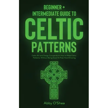 Celtic Patterns: Beginner + Intermediate Guide to Celtic Patterns: Celtic Art and Design Compendium: How to Make Celtic Patterns, Witho