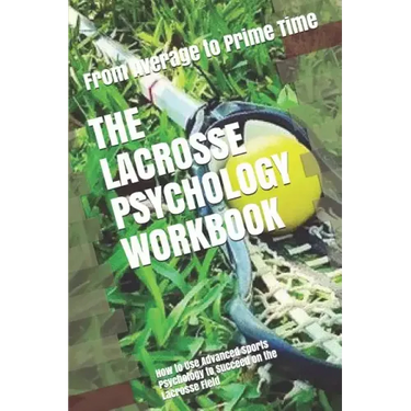 The Lacrosse Psychology Workbook: How to Use Advanced Sports Psychology to Succeed on the Lacrosse Field