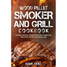 Wood Pellet Smoker and Grill Cookbook: Ultimate Smoker Cookbook for Real Pitmasters, Irresistible Recipes for Unique BBQ
