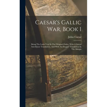 Caesar's Gallic War, Book 1: Being The Latin Text In The Original Order, With A Literal Interlinear Translation, And With An Elegant Translation In