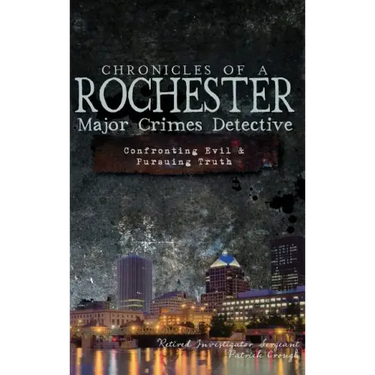 Chronicles of a Rochester Major Crimes Detective: Confronting Evil & Pursuing Truth