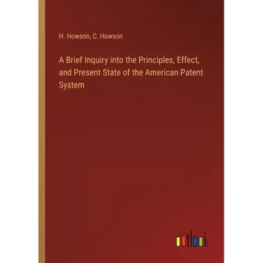 A Brief Inquiry into the Principles, Effect, and Present State of the American Patent System