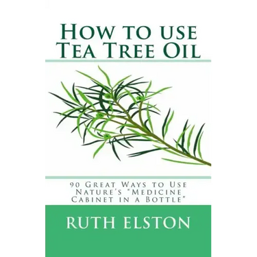 How to use Tea Tree Oil: 90 Great Ways to Use Natures "Medicine Cabinet in a Bottle"