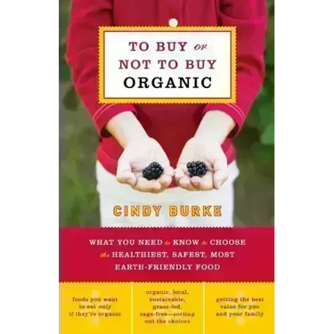 To Buy or Not to Buy Organic: What You Need to Know to Choose the Healthiest, Safest, Most Earth-Friendly Food