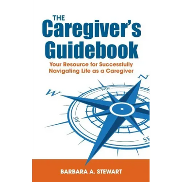 The Caregiver's Guidebook: Your Resource for Successfully Navigating Your Life as a Caregiver