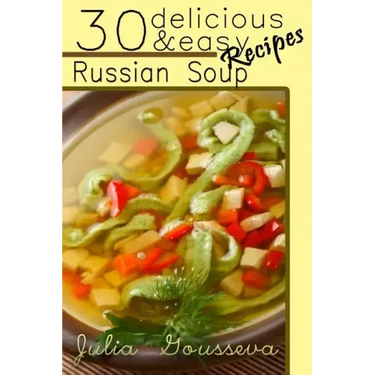 Russian Soup Recipes: Thirty Delicious and Easy Soup Recipes