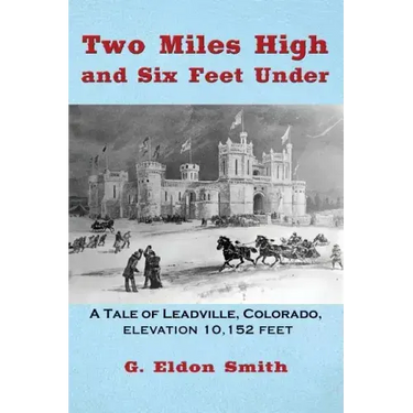 Two Miles High and Six Feet Under: A Tale of Leadville, Colorado - elevation 10,151 feet