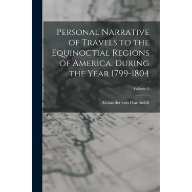 Personal Narrative of Travels to the Equinoctial Regions of America, During the Year 1799-1804; Volume 3