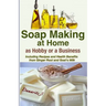 Soap Making At Home As a Hobby or a Business: Including Recipes and Health Benefits from Ginger Root and Goat's Milk