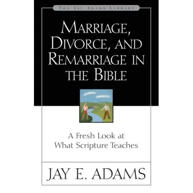 Marriage, Divorce, and Remarriage in the Bible: A Fresh Look at What Scripture Teaches
