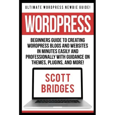 Wordpress: Ultimate Wordpress Newbie Guide! - Beginners Guide To Creating Wordpress Blogs And Websites In Minutes Easily And Prof