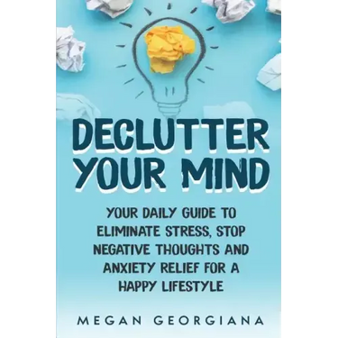 Declutter Your Mind: Your Daily Guide to Eliminate Stress, Stop Negative Thoughts and Anxiety Relief for a Happy Lifestyle