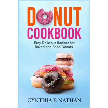 Donut Cookbook: Easy Delicious Recipes for Baked and Fried Donuts